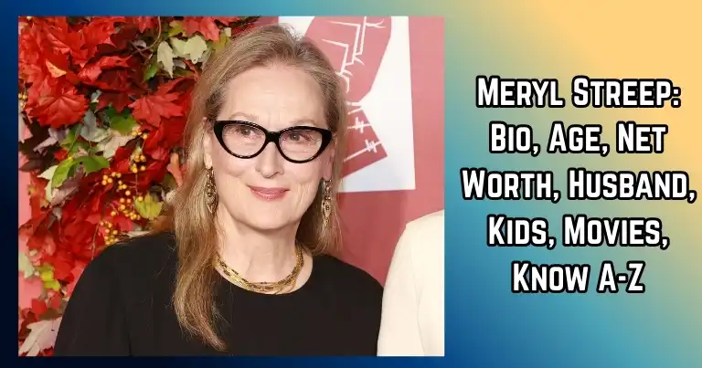 Meryl Streep Bio, Age, Net Worth, Husband, Kids, Movies, Know A-Z